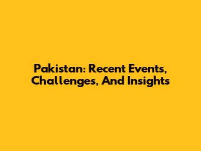 Pakistan: Recent Events, Challenges, And Insights