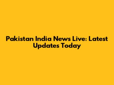 Pakistan India News Live: Latest Updates Today