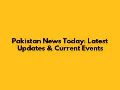 Pakistan News Today: Latest Updates & Current Events