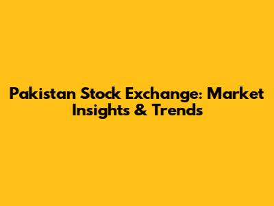 Pakistan Stock Exchange: Market Insights & Trends
