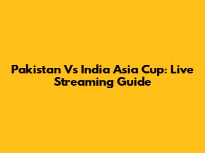Pakistan Vs India Asia Cup: Live Streaming Guide