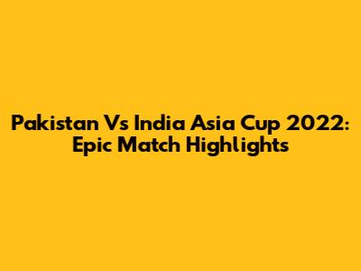 Pakistan Vs India Asia Cup 2022: Epic Match Highlights