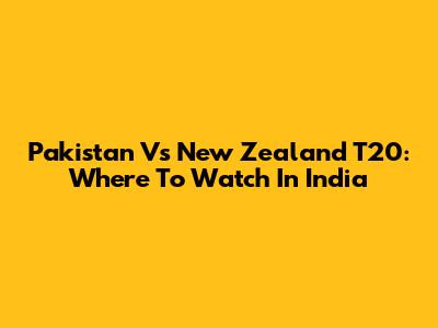 Pakistan Vs New Zealand T20: Where To Watch In India