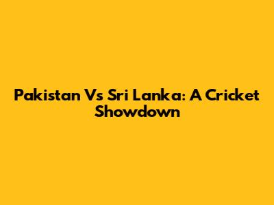 Pakistan Vs Sri Lanka: A Cricket Showdown