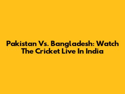 Pakistan Vs. Bangladesh: Watch The Cricket Live In India