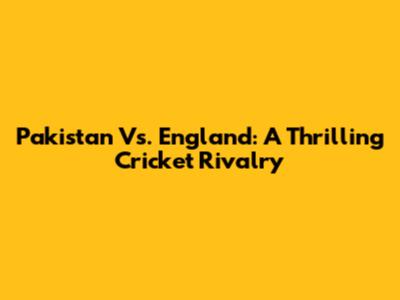 Pakistan Vs. England: A Thrilling Cricket Rivalry