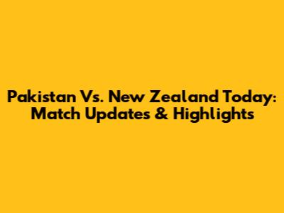 Pakistan Vs. New Zealand Today: Match Updates & Highlights