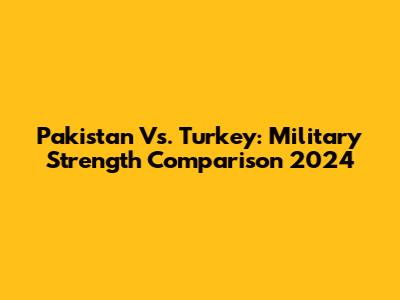 Pakistan Vs. Turkey: Military Strength Comparison 2024