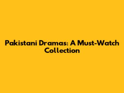 Pakistani Dramas: A Must-Watch Collection