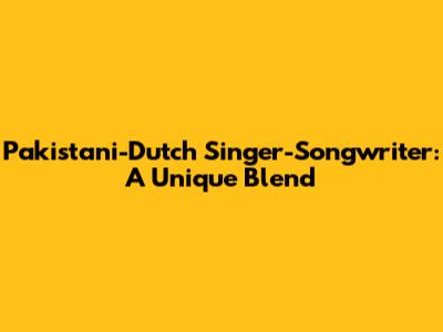 Pakistani-Dutch Singer-Songwriter: A Unique Blend