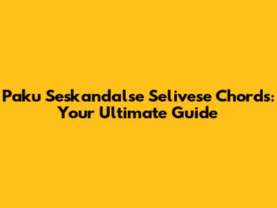 Paku Seskandalse Selivese Chords: Your Ultimate Guide
