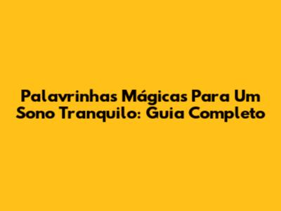 Palavrinhas Mágicas Para Um Sono Tranquilo: Guia Completo