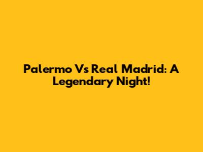 Palermo Vs Real Madrid: A Legendary Night!