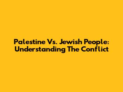 Palestine Vs. Jewish People: Understanding The Conflict