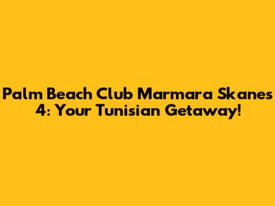 Palm Beach Club Marmara Skanes 4: Your Tunisian Getaway!