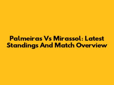 Palmeiras Vs Mirassol: Latest Standings And Match Overview