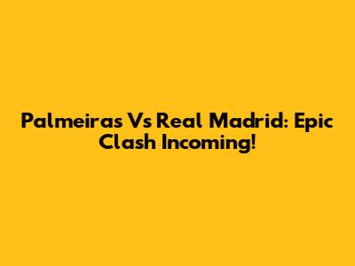 Palmeiras Vs Real Madrid: Epic Clash Incoming!
