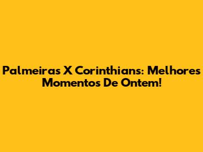 Palmeiras X Corinthians: Melhores Momentos De Ontem!