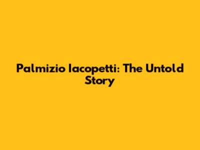 Palmizio Iacopetti: The Untold Story