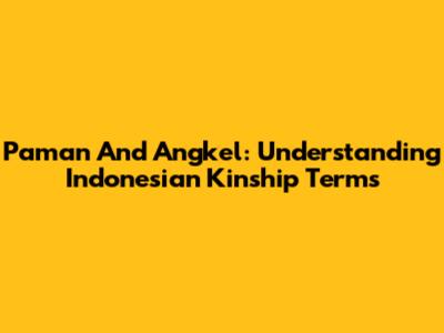 Paman And Angkel: Understanding Indonesian Kinship Terms