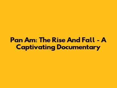 Pan Am: The Rise And Fall - A Captivating Documentary