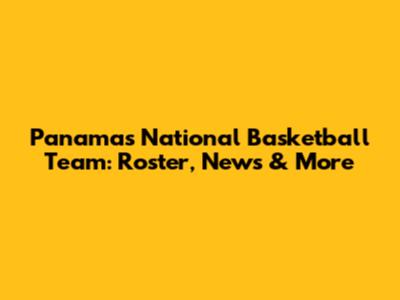 Panama's National Basketball Team: Roster, News & More