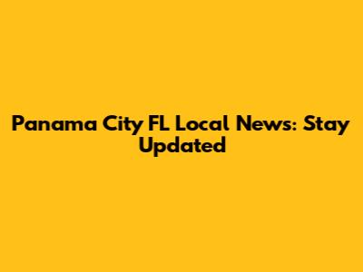 Panama City FL Local News: Stay Updated