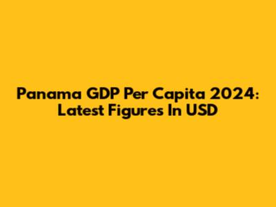 Panama GDP Per Capita 2024: Latest Figures In USD