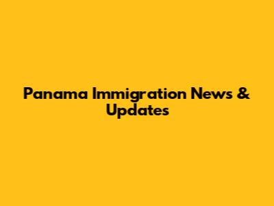 Panama Immigration News & Updates