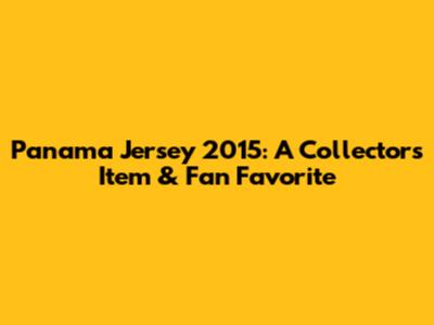 Panama Jersey 2015: A Collector's Item & Fan Favorite