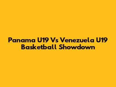 Panama U19 Vs Venezuela U19 Basketball Showdown