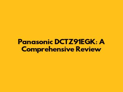 Panasonic DCTZ91EGK: A Comprehensive Review