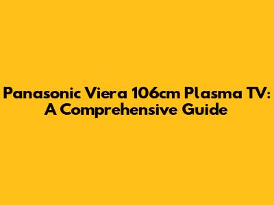 Panasonic Viera 106cm Plasma TV: A Comprehensive Guide