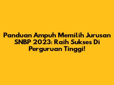 Panduan Ampuh Memilih Jurusan SNBP 2023: Raih Sukses Di Perguruan Tinggi!