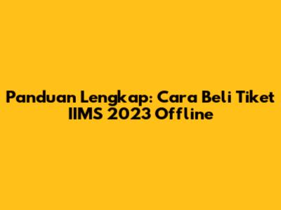 Panduan Lengkap: Cara Beli Tiket IIMS 2023 Offline