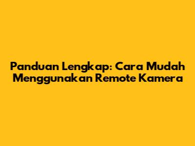 Panduan Lengkap: Cara Mudah Menggunakan Remote Kamera