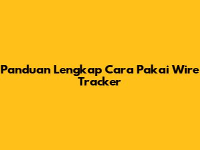 Panduan Lengkap Cara Pakai Wire Tracker