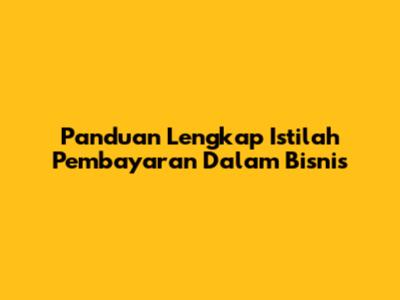 Panduan Lengkap Istilah Pembayaran Dalam Bisnis