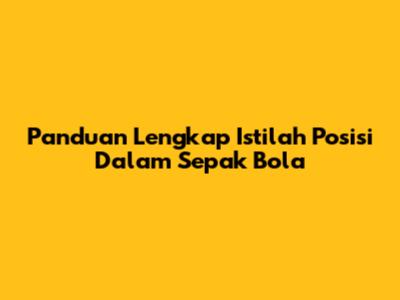 Panduan Lengkap Istilah Posisi Dalam Sepak Bola