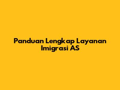 Panduan Lengkap Layanan Imigrasi AS