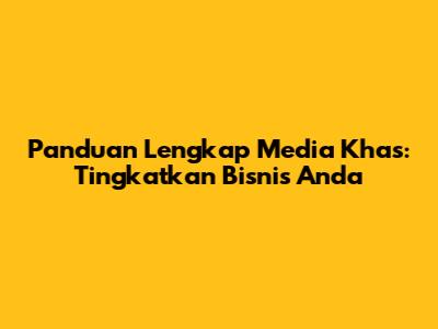 Panduan Lengkap Media Khas: Tingkatkan Bisnis Anda