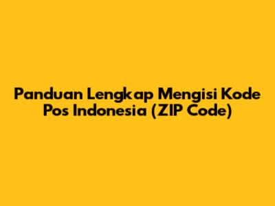 Panduan Lengkap Mengisi Kode Pos Indonesia (ZIP Code)