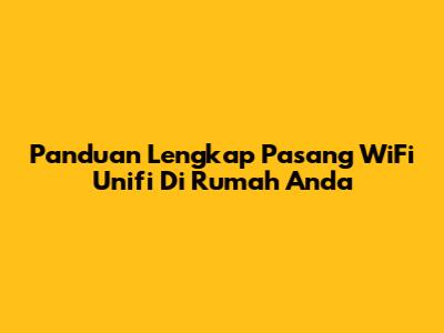 Panduan Lengkap Pasang WiFi Unifi Di Rumah Anda