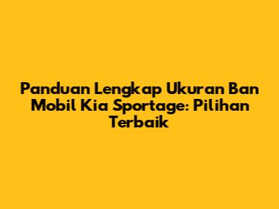 Panduan Lengkap Ukuran Ban Mobil Kia Sportage: Pilihan Terbaik