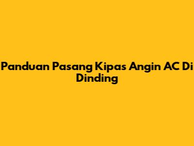 Panduan Pasang Kipas Angin AC Di Dinding