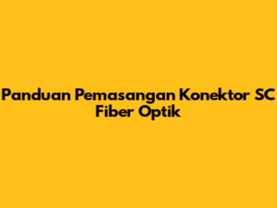 Panduan Pemasangan Konektor SC Fiber Optik