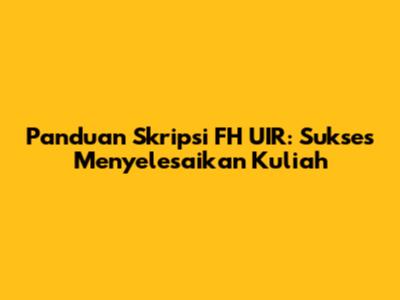 Panduan Skripsi FH UIR: Sukses Menyelesaikan Kuliah