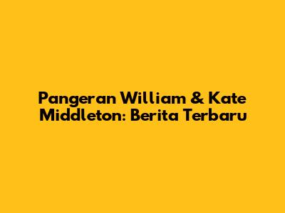 Pangeran William & Kate Middleton: Berita Terbaru