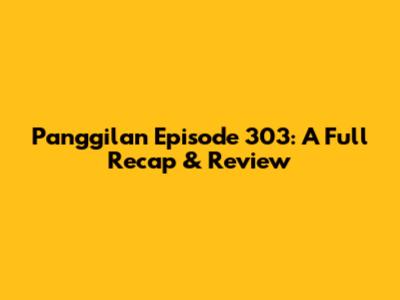 Panggilan Episode 303: A Full Recap & Review