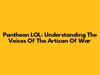 Pantheon LOL: Understanding The Voices Of The Artisan Of War